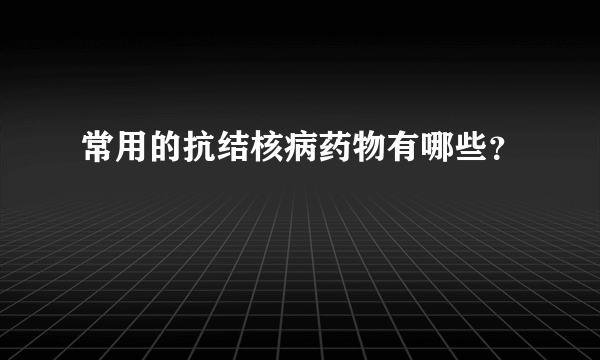 常用的抗结核病药物有哪些？