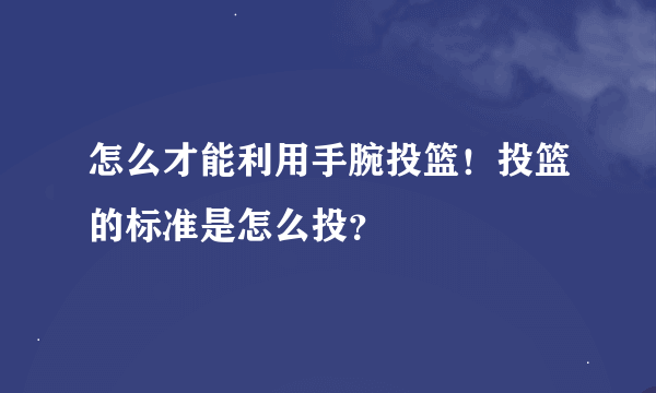 怎么才能利用手腕投篮！投篮的标准是怎么投？