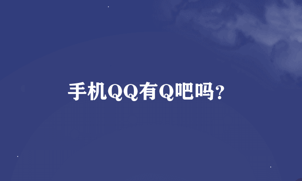 手机QQ有Q吧吗？