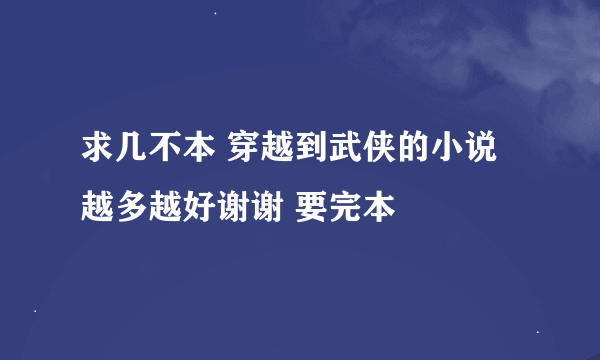 求几不本 穿越到武侠的小说越多越好谢谢 要完本