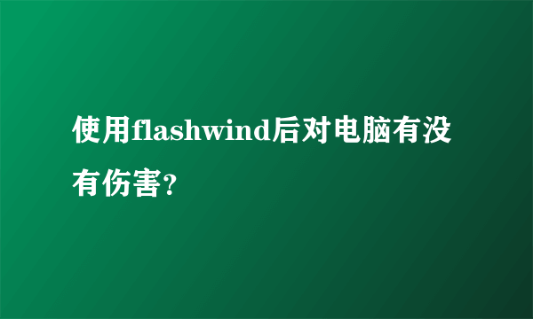 使用flashwind后对电脑有没有伤害？