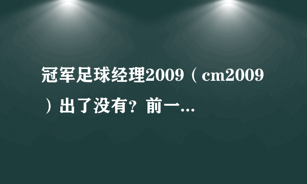 冠军足球经理2009（cm2009）出了没有？前一段时间看到过消息 怎么最近没有音信了？