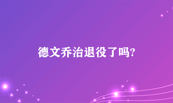 德文乔治退役了吗?