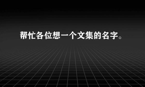 帮忙各位想一个文集的名字。