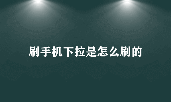 刷手机下拉是怎么刷的