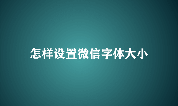 怎样设置微信字体大小