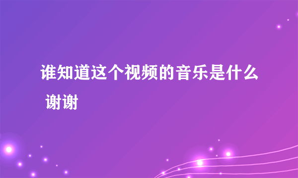 谁知道这个视频的音乐是什么 谢谢