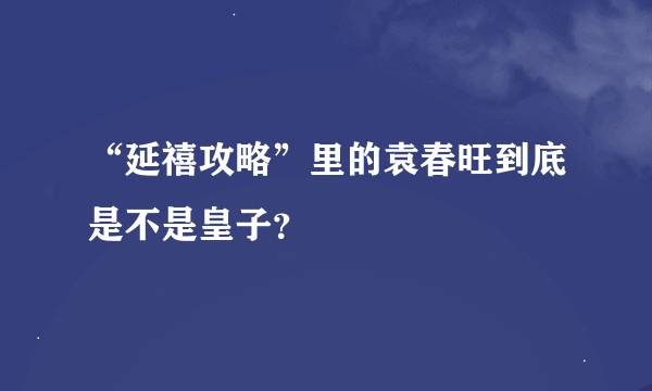 “延禧攻略”里的袁春旺到底是不是皇子？