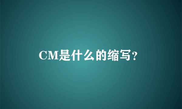 CM是什么的缩写？