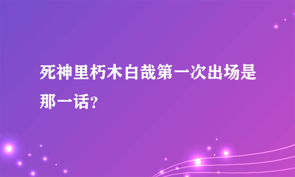 死神里朽木白哉第一次出场是那一话？