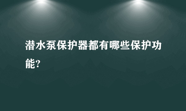 潜水泵保护器都有哪些保护功能?