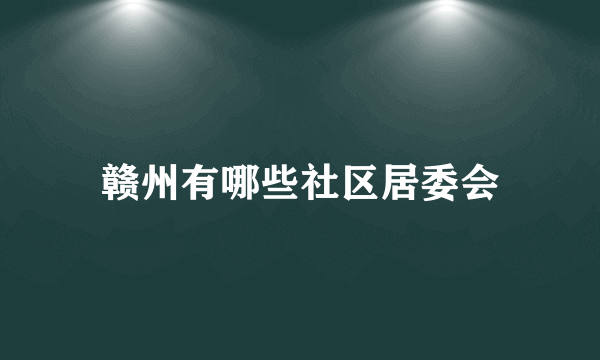 赣州有哪些社区居委会