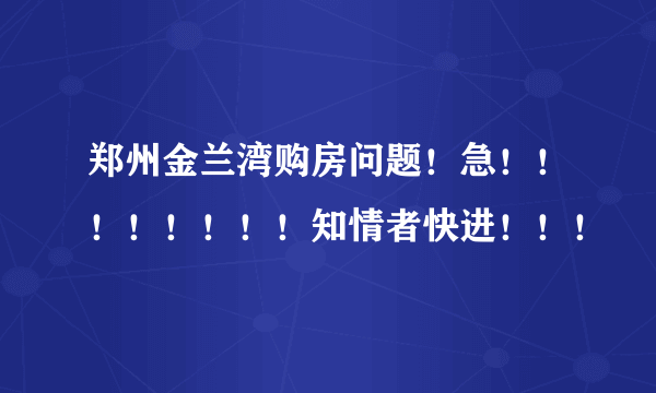 郑州金兰湾购房问题！急！！！！！！！！知情者快进！！！