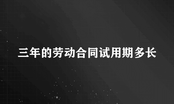 三年的劳动合同试用期多长