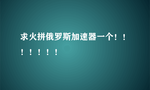 求火拼俄罗斯加速器一个！！！！！！！