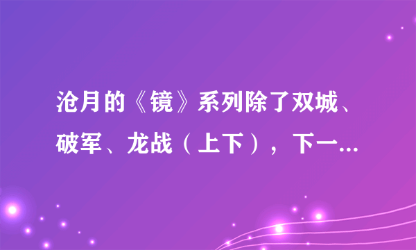 沧月的《镜》系列除了双城、破军、龙战（上下），下一本什么时候出？