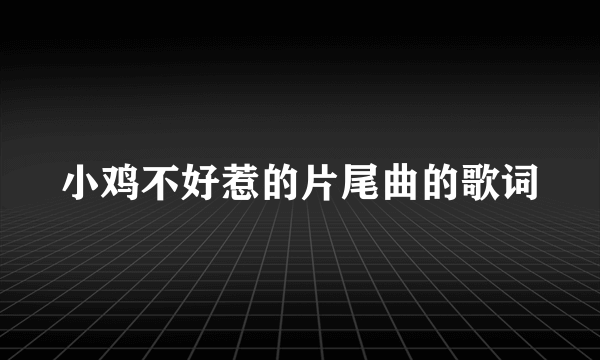 小鸡不好惹的片尾曲的歌词