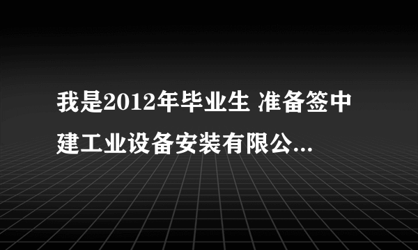 我是2012年毕业生 准备签中建工业设备安装有限公司 貌似是个大型央企 到底怎么样啊 求内部知情者指点迷津