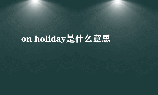 on holiday是什么意思