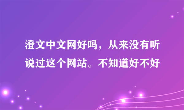 澄文中文网好吗，从来没有听说过这个网站。不知道好不好