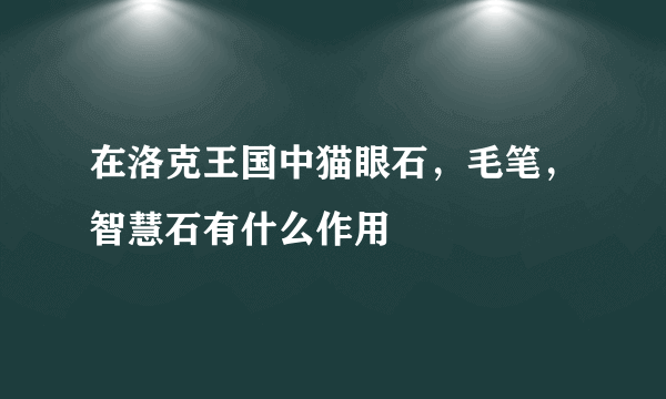 在洛克王国中猫眼石，毛笔，智慧石有什么作用