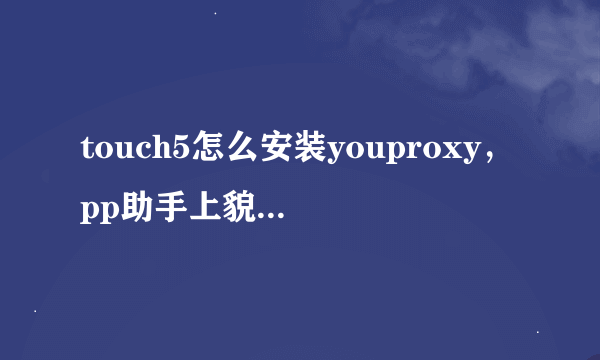 touch5怎么安装youproxy，pp助手上貌似没有啊