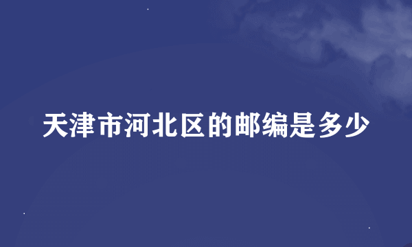 天津市河北区的邮编是多少