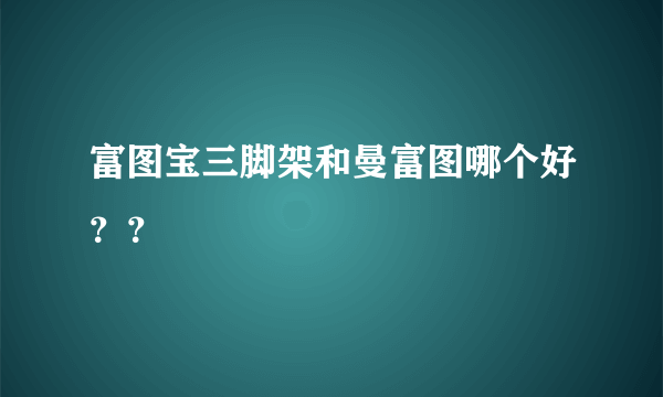 富图宝三脚架和曼富图哪个好？？