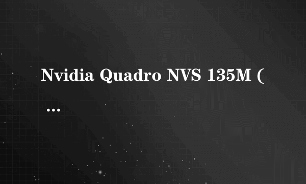 Nvidia Quadro NVS 135M ( 128 MB )多少内存