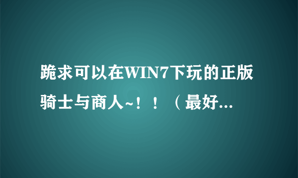 跪求可以在WIN7下玩的正版骑士与商人~！！（最好有中文版的）