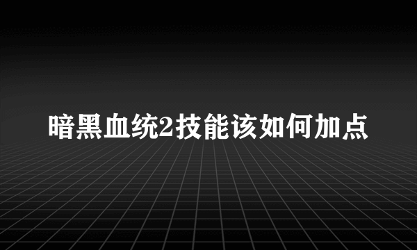 暗黑血统2技能该如何加点