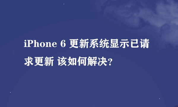 iPhone 6 更新系统显示已请求更新 该如何解决？