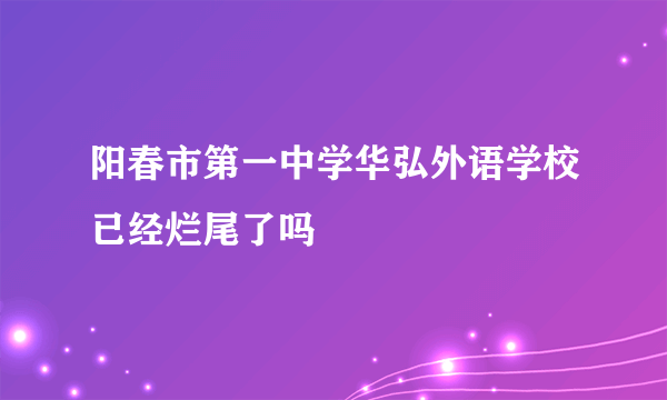 阳春市第一中学华弘外语学校已经烂尾了吗