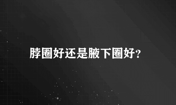 脖圈好还是腋下圈好？