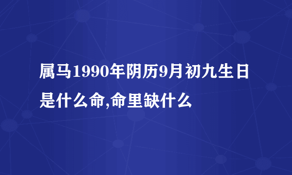 属马1990年阴历9月初九生日是什么命,命里缺什么