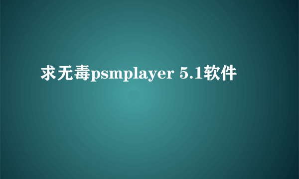 求无毒psmplayer 5.1软件