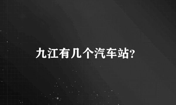 九江有几个汽车站？