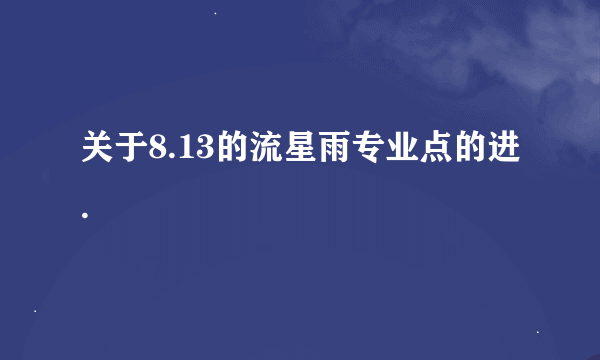 关于8.13的流星雨专业点的进.