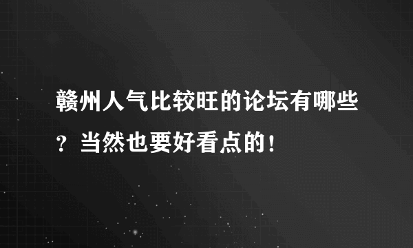 赣州人气比较旺的论坛有哪些？当然也要好看点的！