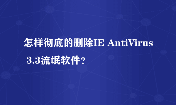 怎样彻底的删除IE AntiVirus 3.3流氓软件？