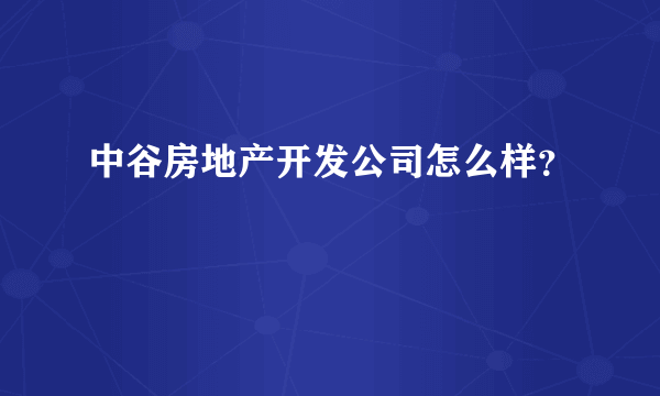 中谷房地产开发公司怎么样？