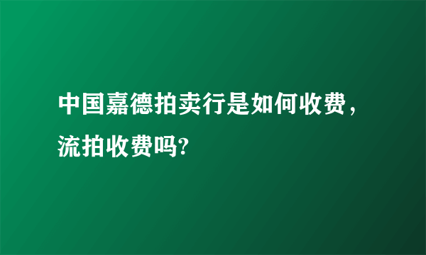 中国嘉德拍卖行是如何收费，流拍收费吗?