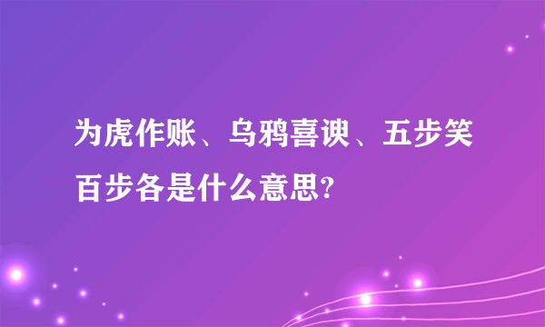 为虎作账、乌鸦喜谀、五步笑百步各是什么意思?