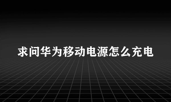 求问华为移动电源怎么充电