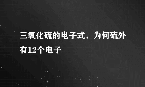 三氧化硫的电子式，为何硫外有12个电子