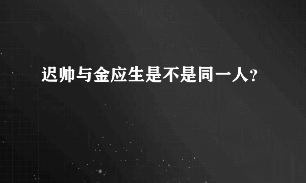 迟帅与金应生是不是同一人？