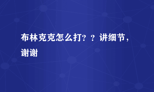 布林克克怎么打？？讲细节，谢谢