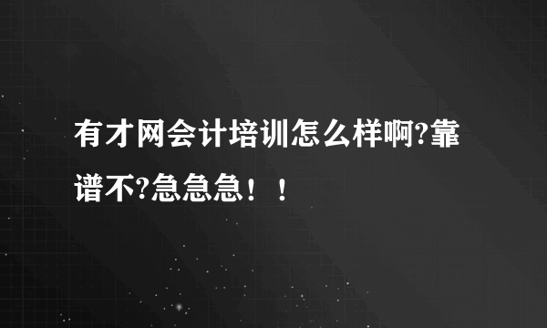 有才网会计培训怎么样啊?靠谱不?急急急！！