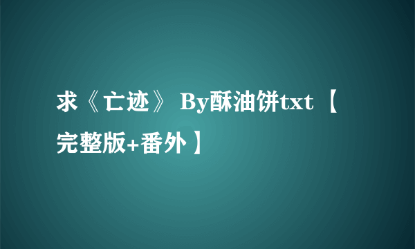 求《亡迹》 By酥油饼txt 【完整版+番外】