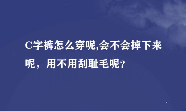 C字裤怎么穿呢,会不会掉下来呢，用不用刮耻毛呢？